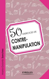 50 exercices de contre-manipulation