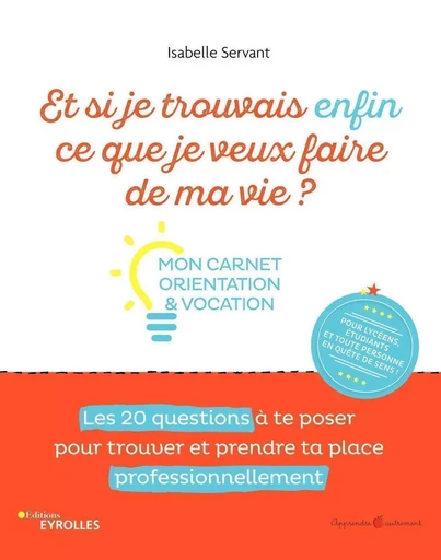 Et si je trouvais enfin ce que je veux faire de ma vie ? Mon carnet orientation et vocation - Isabelle Servant - EYROLLES