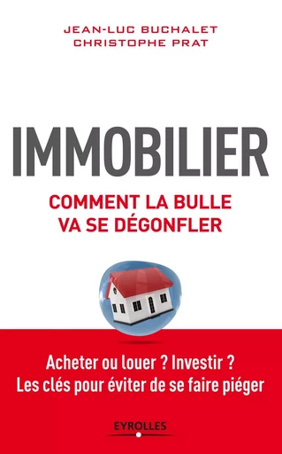 IMMOBILIER COMMENT LA BULLE VA SE DEGONFLER ACHETER OU LOUER INVESTIR LES CLES P - Jean-Luc Buchalet, Christophe Prat - EYROLLES