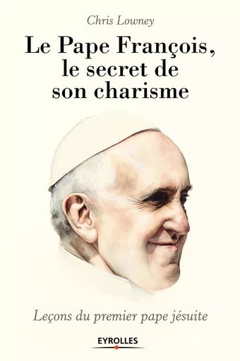 Le pape François, le secret de son charisme - Chris Lowney - EYROLLES