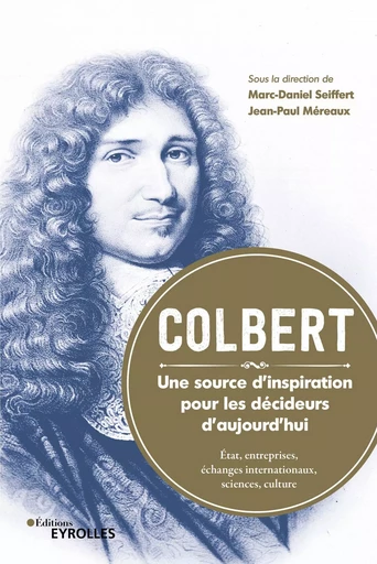 Colbert. Une source d'inspiration pour les décideurs d'aujourd'hui - Marc-Daniel Seiffert, Jean-Paul Méreaux - EYROLLES