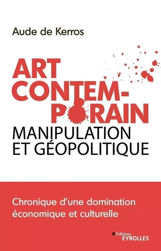 Art Contemporain, manipulation et géopolitique - Aude de Kerros - EYROLLES