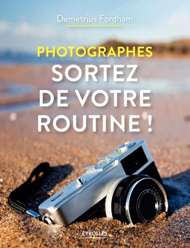 Photographes, sortez de votre routine ! - Demetrius FORDHAM - EYROLLES