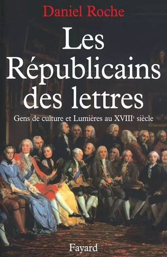 Les Républicains des lettres - Daniel Roche - FAYARD