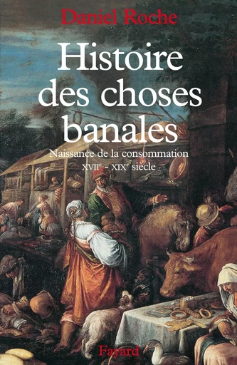 Histoire des choses banales - Daniel Roche - FAYARD