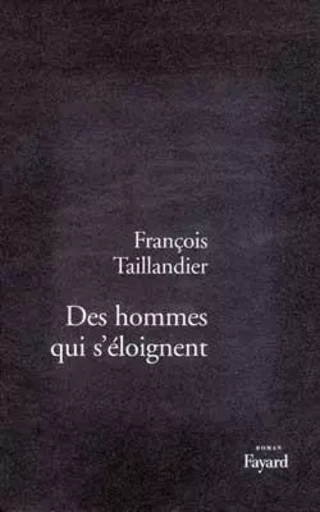 Des hommes qui s'éloignent - François Taillandier - FAYARD