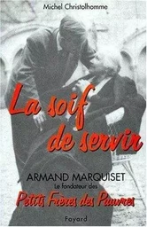 La soif de servir, armand marquiset le fondateur des petits freres des pauvres(1900-1981)