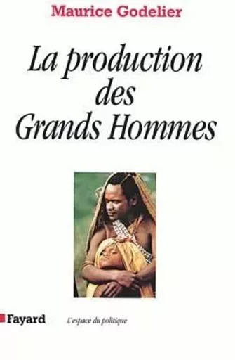 La Production des Grands Hommes - Maurice Godelier - FAYARD