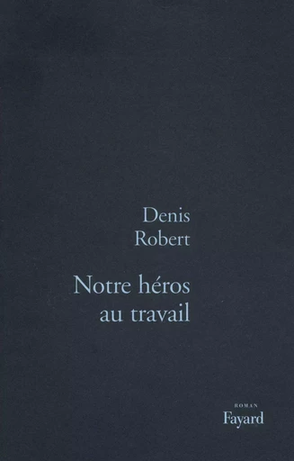 Notre héros au travail - Denis Robert - FAYARD