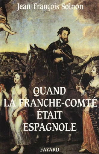 Quand la Franche-Comté était espagnole - Jean-François Solnon - FAYARD