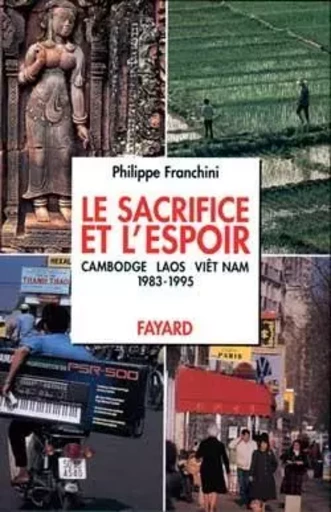 Le Sacrifice et l'espoir (Cambodge, Laos, Viêt Nam) - Philippe Franchini - FAYARD