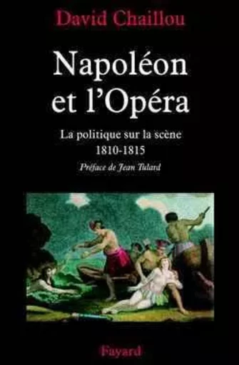 NAPOLEON ET L'OPERA LA POLITIQUE SUR LA SCENE - David Chaillou - FAYARD