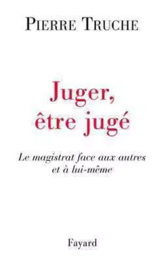 Juger, être jugé - Pierre Truche - FAYARD