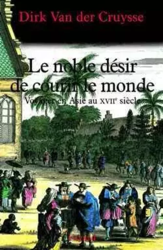 Le noble désir de courir le monde - Dirk Van der Cruysse - FAYARD