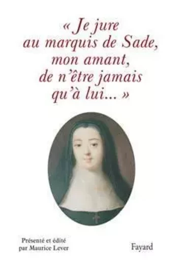 Je jure au Marquis de Sade, mon amant, de n'être jamais qu'à lui... - Maurice Lever - FAYARD