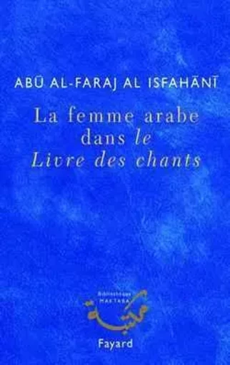 La femme arabe dans le Livre des chants - Abû Al-Faraj Al-Isfahânî - FAYARD