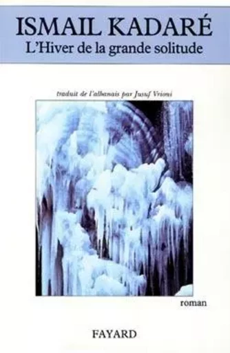 L'hiver de la grande solitude - Ismail Kadaré - FAYARD