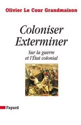 Coloniser. Exterminer - Olivier Le Cour Grandmaison - FAYARD