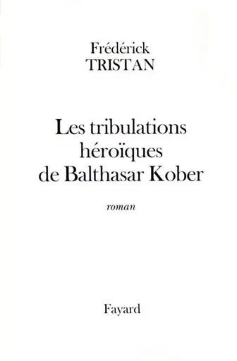 Les tribulations héroïques de Balthasar Kober - Frédérick TRISTAN - FAYARD