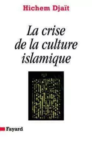 La Crise de la culture islamique - Hichem Djaït - FAYARD