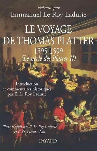 Le voyage de Thomas Platter 1595 - 1599 - Emmanuel Le Roy Ladurie - FAYARD