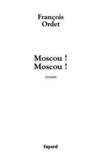 Moscou ! Moscou ! - François Ordet - FAYARD