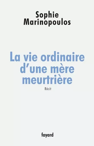 La vie ordinaire d'une mère meurtrière - Sophie Marinopoulos - FAYARD