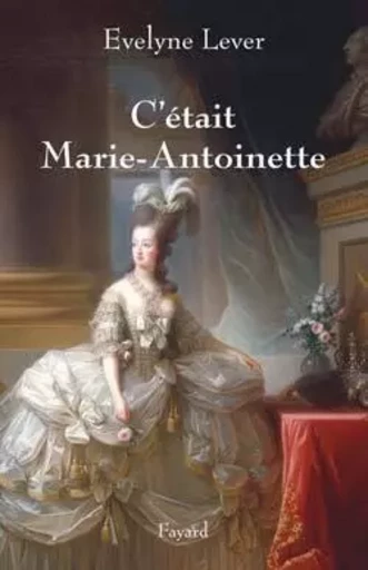 C'était Marie-Antoinette - Évelyne Lever - FAYARD