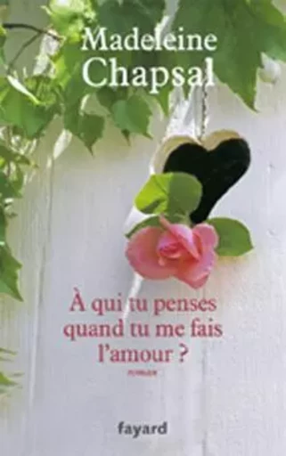 A qui tu penses quand tu me fais l'amour ? - Madeleine Chapsal - FAYARD