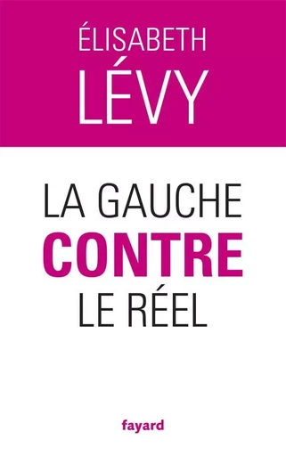 La gauche contre le réel - Elisabeth Levy - FAYARD