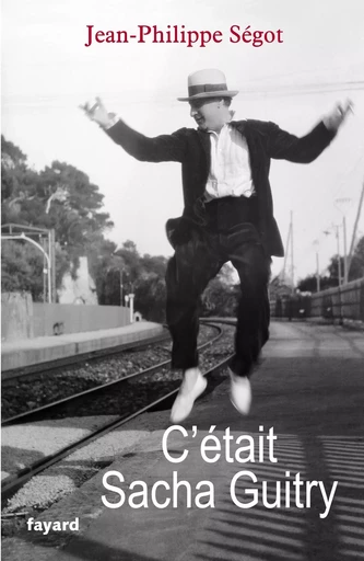 C'était Sacha Guitry - Jean-Philippe Segot - FAYARD