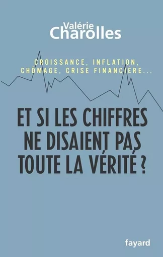 Et si les chiffres ne disaient pas toute la vérité ? - Valérie Charolles - FAYARD