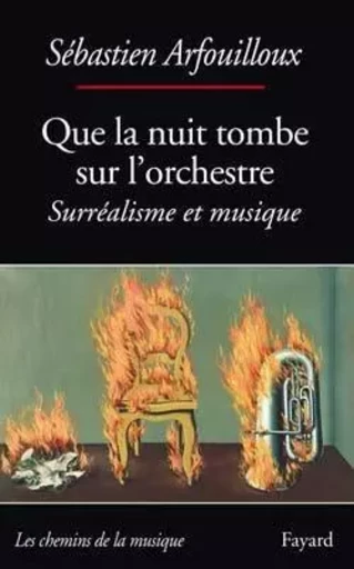 Que la nuit tombe sur l'orchestre. Surréalisme et musique - Sébastien Arfouilloux - FAYARD