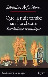 Que la nuit tombe sur l'orchestre. Surréalisme et musique