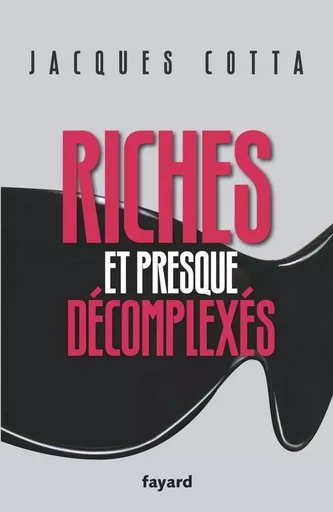 Riches et presque décomplexés - Jacques Cotta - FAYARD