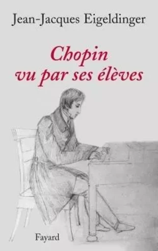 Chopin vu par ses élèves - Jean-Jacques EIGELDINGER - FAYARD