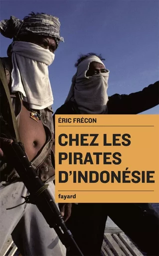 Chez les pirates d'Indonésie - Eric Frecon - FAYARD