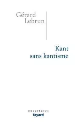 Kant sans Kantisme - Gérard LEBRUN - FAYARD