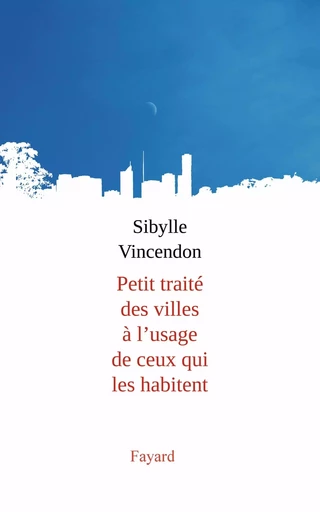 Petit traité des villes à l'usage de ceux qui les habitent - Sibylle Vincendon - FAYARD