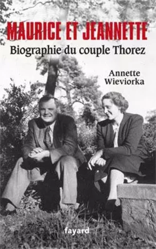 Maurice et Jeannette. Biographie du couple Thorez - Annette Wieviorka - FAYARD