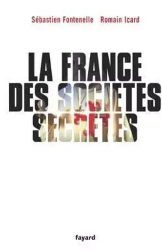 La France des sociétés secrètes - Sébastien FONTENELLE, Romain Icard - FAYARD