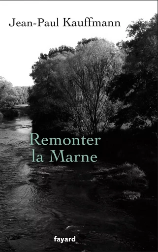 Remonter la Marne - Jean-Paul Kauffmann - FAYARD