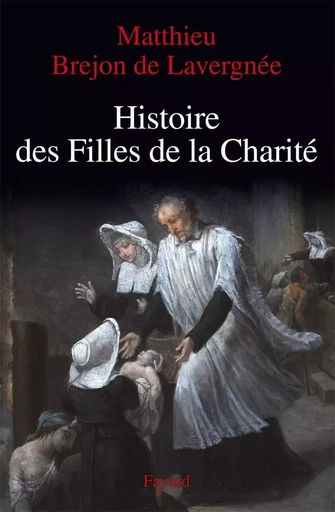 Histoire des Filles de la Charité (XVIIe-XVIIIe siècles) - Matthieu Brejon de Lavergnée - FAYARD