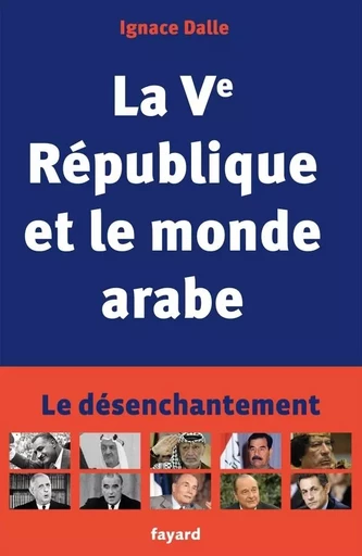 La Ve République et le monde arabe - Ignace Dalle - FAYARD