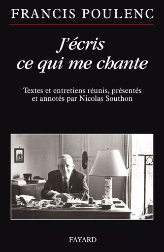 J'écris ce qui me chante - Francis Poulenc, Nicolas Southon - FAYARD