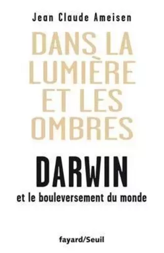 Dans la lumière et les ombres. Darwin et le bouleversement du monde - Jean-Claude Ameisen - FAYARD