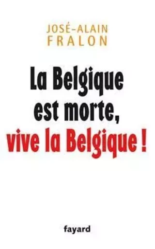 La Belgique est morte, vive la Belgique ! - José-Alain Fralon - FAYARD