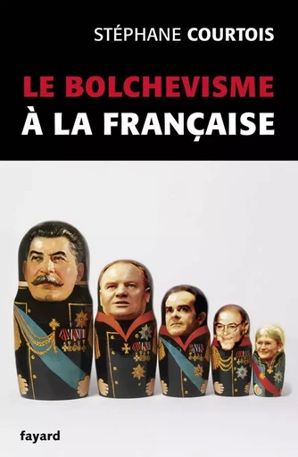 Le bolchevisme à la française - Stéphane Courtois - FAYARD