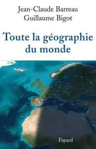 Toute la géographie du monde - Jean-Claude Barreau, Guillaume Bigot - FAYARD