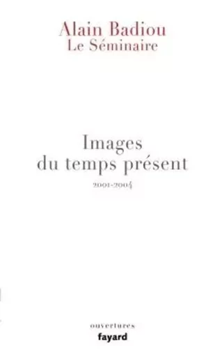 Le Séminaire - Images du temps présent - Alain Badiou - FAYARD